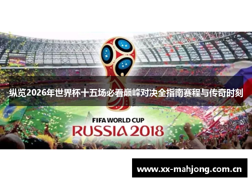 纵览2026年世界杯十五场必看巅峰对决全指南赛程与传奇时刻 纵览2026年世界杯十五场必看巅峰对决全指南赛程与传奇时刻
