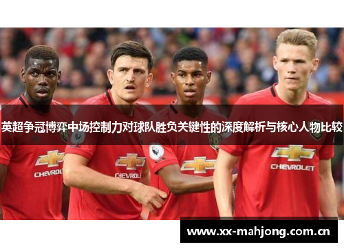 英超争冠博弈中场控制力对球队胜负关键性的深度解析与核心人物比较 英超争冠博弈中场控制力对球队胜负关键性的深度解析与核心人物比较